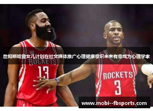 詹姆斯哈登女儿计划在社交媒体推广心理健康意识未来有意成为心理学家 詹姆斯哈登女儿计划在社交媒体推广心理健康意识未来有意成为心理学家