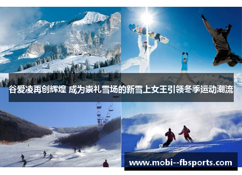 谷爱凌再创辉煌 成为崇礼雪场的新雪上女王引领冬季运动潮流 谷爱凌再创辉煌 成为崇礼雪场的新雪上女王引领冬季运动潮流