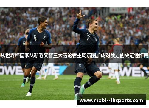 从世界杯国家队新老交替三大结论看主场氛围加成对战力的决定性作用