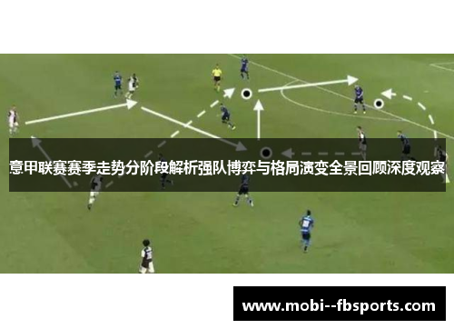 意甲联赛赛季走势分阶段解析强队博弈与格局演变全景回顾深度观察 意甲联赛赛季走势分阶段解析强队博弈与格局演变全景回顾深度观察