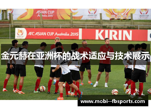 金元赫在亚洲杯的战术适应与技术展示