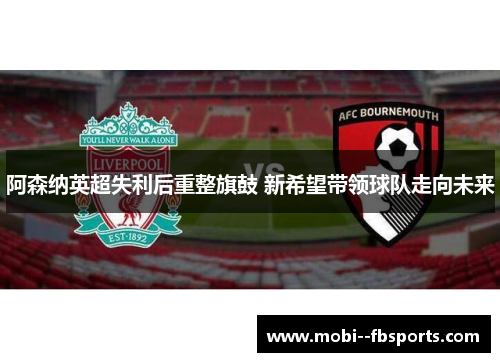阿森纳英超失利后重整旗鼓 新希望带领球队走向未来