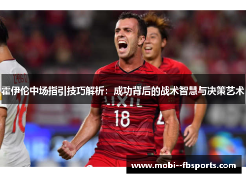 霍伊伦中场指引技巧解析:成功背后的战术智慧与决策艺术 霍伊伦中场指引技巧解析:成功背后的战术智慧与决策艺术