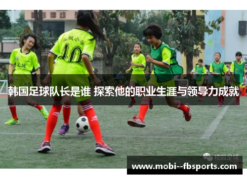 韩国足球队长是谁 探索他的职业生涯与领导力成就 韩国足球队长是谁 探索他的职业生涯与领导力成就