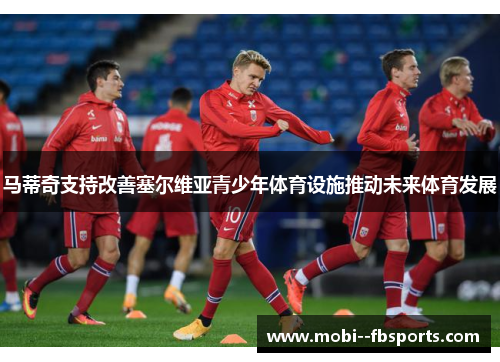 马蒂奇支持改善塞尔维亚青少年体育设施推动未来体育发展