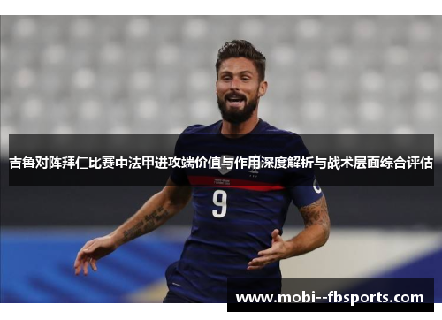 吉鲁对阵拜仁比赛中法甲进攻端价值与作用深度解析与战术层面综合评估